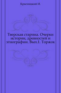 Тверская старина. Очерки истории, древностей и этнографии. Выпуск 1. Торжок
