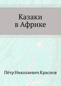 Казаки в Африке. Дневник начальника конвоя Российской Императорской миссии в Абиссинию в 1897/98 году.