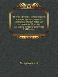 Очерк истории московского периода древне-русского церковного зодчества (от основания Москвы до конца первой четверти XVIII века).