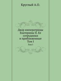 Двор императрицы Екатерины II. Ее сотрудники и приближенные. 189 силуэтов. Т.1.