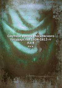 Смутное время Московского государства 1604-1613 гг. Книга 4