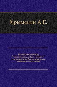История мусульманства. Самостоятельные очерки, обработки и дополненные переводы из Дози и Гольдциэра. Ч.1-2. Изд.2-е, значительно измененное и дополненное.