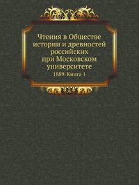 Чтения в Обществе истории и древностей российских при Московском университете. 1889. Книга 1