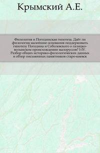 Филология и Погодинская гипотеза. Даёт ли филология малейшие основания поддерживать гипотезу Погодина и Соболевского о галицко-волынском происхождении малоруссов? I-IV. Разбор общих историко-филологических данных и обзор письменных памятников старо-киевск