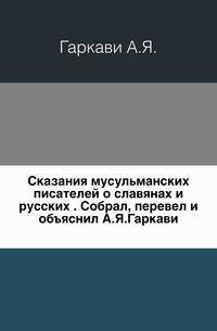 Сказания мусульманских писателей о славянах и русских . Собрал, перевел и объяснил А.Я.Гаркави.