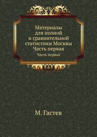 Материалы для полной и сравнительной статистики Москвы. Часть первая