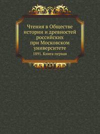 Чтения в Обществе истории и древностей российских при Московском университете. 1891. Книга первая