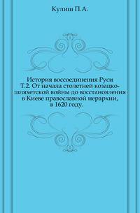 История воссоединения Руси. Т.2. От начала столетней козацко-шляхетской войны до восстановления в Киеве православной иерархии, в 1620 году.
