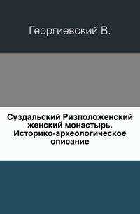 Суздальский Ризположенский женский монастырь. Историко-археологическое описание.