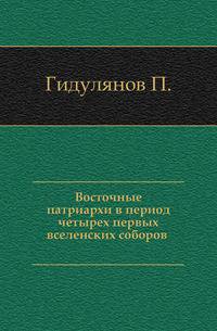 Восточные патриархи в период четырех первых вселенских соборов .