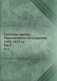 Смутное время Московского государства 1604-1613 гг. Книга 3