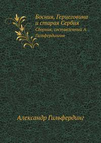 Босния, Герцеговина и старая Сербия. Сборник, составленный А.Гильфердингом.