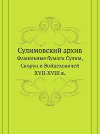 Сулимовский архив. Фамильные бумаги Сулим, Скорун и Войцеховичей XVII-XVIII в.
