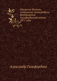 Онежские былины, записанные Александром Федоровичем Гильфердингом летом 1871 года.