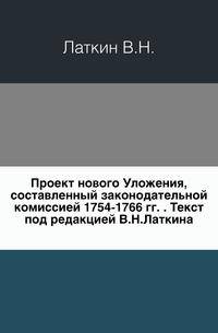 Проект нового Уложения, составленный законодательной комиссией 1754-1766 гг. . Текст под редакцией В.Н.Латкина.