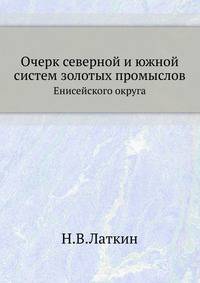 Очерк северной и южной систем золотых промыслов Енисейского округа и описание американского способа промывки золота.