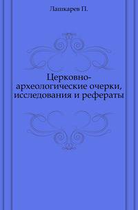 Церковно-археологические очерки, исследования и рефераты.