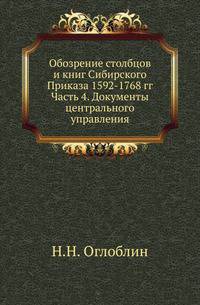 Обозрение столбцов и книг Сибирского Приказа 1592-1768 гг. Часть 4. Документы центрального управления