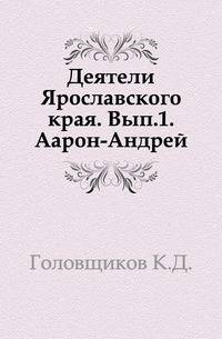 Деятели Ярославского края. Выпуск 1. Аарон-Андрей