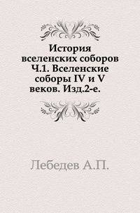 Собрание церковно-исторических сочинений Алексея Лебедева. Том 3. История вселенских соборов. Часть 1