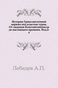 История Греко-восточной церкви под властью турок. От падения Константинополя до настоящего времени. Изд.2-е.