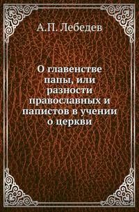 О главенстве папы, или разности православных и папистов в учении о церкви.