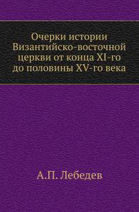 Очерки истории Византийско-восточной церкви от конца XI-го до половины XV-го века.