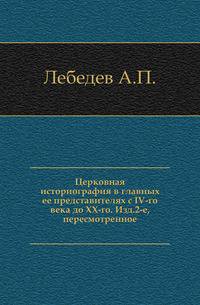 Церковная историография в главных ее представителях с IV-го века до XX-го. Изд.2-е, пересмотренное.