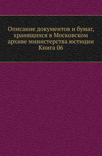 Описание документов и бумаг, хранящихся в Московском архиве министерства юстиции. Книга 06