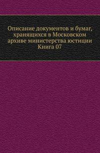 Описание документов и бумаг, хранящихся в Московском архиве министерства юстиции. Книга 07