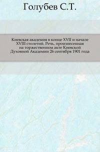 Киевская академия в конце XVII и начале XVIII столетий. Речь, произнесенная на торжественном акте Киевской Духовной Академии 26 сентября 1901 года.