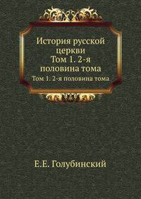 История русской церкви. Т.1. Период первый, Киевский или домонгольский. 2-я половина тома.