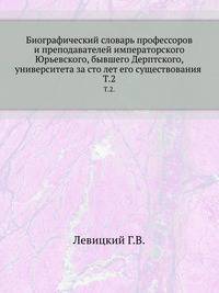 Биографический словарь профессоров и преподавателей императорского Юрьевского, бывшего Дерптского, университета за сто лет его существования .. Т.2.