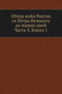 Обзор войн России от Петра Великого до наших дней. Часть 3. Книга 1