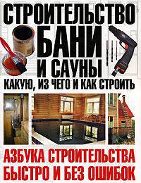 Строительство бани и сауны: Какую, из чего и как строить - ('Азбука строительства: быстро и без ошибок')