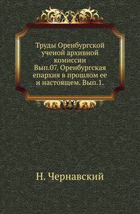 Ординация королевских пущ в лесничествах бывшего Великого княжества Литовского, составленная по инструкции короля Владислава IV-го ... в 1641-м году. Вып.07. Чернавский Н. Оренбургская епархия в прошлом ее и настоящем. Вып.1.