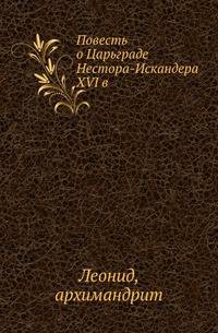 Повесть о Царьграде. Его основании и взятии турками в 1453 году Нестора-Искандера XVI века