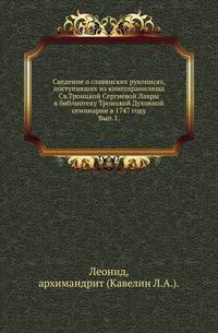 Сведение о славянских рукописях, поступивших из книгохранилища Св.Троицкой Сергиевой Лавры в библиотеку Троицкой Духовной семинарии в 1747 году . Вып.1.