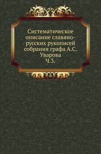 Систематическое описание славяно-русских рукописей собрания графа А.С.Уварова. В 4-х частях. Ч.3.