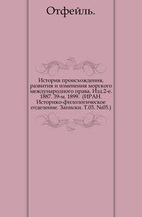 История происхождения, развития и изменения морского международного права. Изд.2-е. 1887. 39-м. 1899. (ИРАН. Историко-филологическое отделение. Записки. Т.03. №05.)
