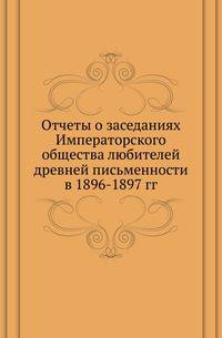 Список и указатель трудов, исследований и материалов, напечатанных в повременных изданиях Императорского общества истории и древностей российских при Московском университете за 1815-1888 годы. № 124. Отчеты о заседаниях Общества. в 1896-97.