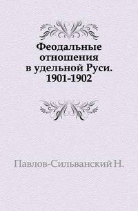Феодальные отношения в удельной Руси. 1901-1902.