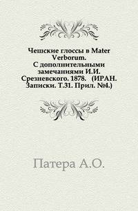 Чешские глоссы в Mater Verborum. С дополнительными замечаниями И.И.Срезневского. 1878. (ИРАН. Записки. Т.31. Прил. №4.)