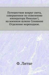 Путешествие вокруг света, совершенное по повелению императора Николая I, на военном шлюпе Сенявине, в 1826, 1827, 1828 и 1829 годах, флота капитаном Федором Литке. Отделение мореходное с атласом.