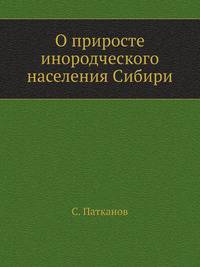 О приросте инородческого населения Сибири. Статистические материалы для освещения вопроса о вымирании первобытных племен.