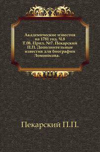 Академические известия на 1781 год. Ч.8. Т.08. Прил. №7. Пекарский П.П. Дополнительные известия для биографии Ломоносова.