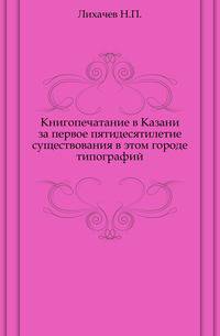 Книгопечатание в Казани за первое пятидесятилетие существования в этом городе типографий.