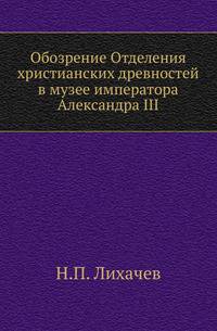 Обозрение Отделения христианских древностей в музее императора Александра III .