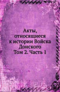 Акты, относящиеся к истории Войска Донского. Том 2. Часть 1