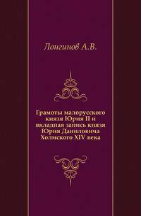 Грамоты малорусского князя Юрия II и вкладная запись князя Юрия Даниловича Холмского XIV века.